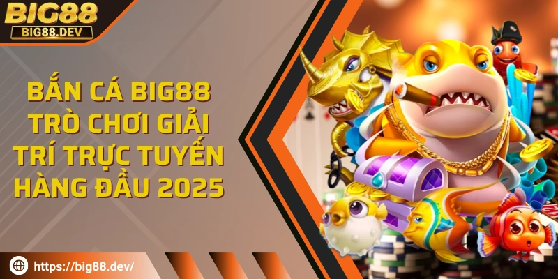 Bắn cá BIG88 - Trò chơi giải trí trực tuyến hàng đầu 2025