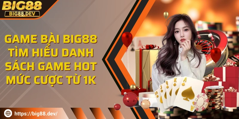 Game bài BIG88 - Tìm hiểu danh sách game hot mức cược từ 1K