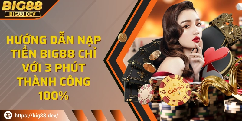 Hướng dẫn nạp tiền BIG88 chỉ với 3 phút thành công 100%