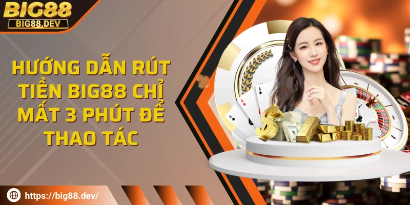 Hướng dẫn rút tiền BIG88 chỉ mất 3 phút thao tác đơn giản